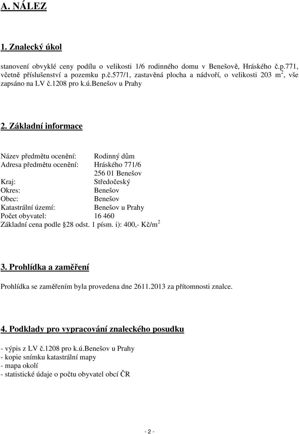 Základní informace Název předmětu ocenění: Rodinný dům Adresa předmětu ocenění: Hráského 771/6 256 01 Benešov Kraj: Středočeský Okres: Benešov Obec: Benešov Katastrální území: Benešov u Prahy Počet