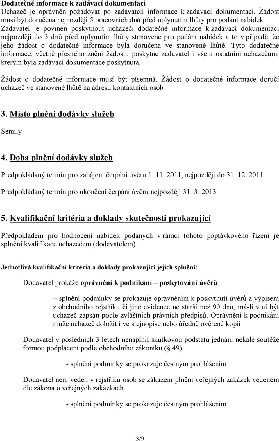 Zadavatel je povinen poskytnout uchazeči dodatečné informace k zadávací dokumentaci nejpozději do 3 dnů před uplynutím lhůty stanovené pro podání nabídek a to v případě, že jeho žádost o dodatečné