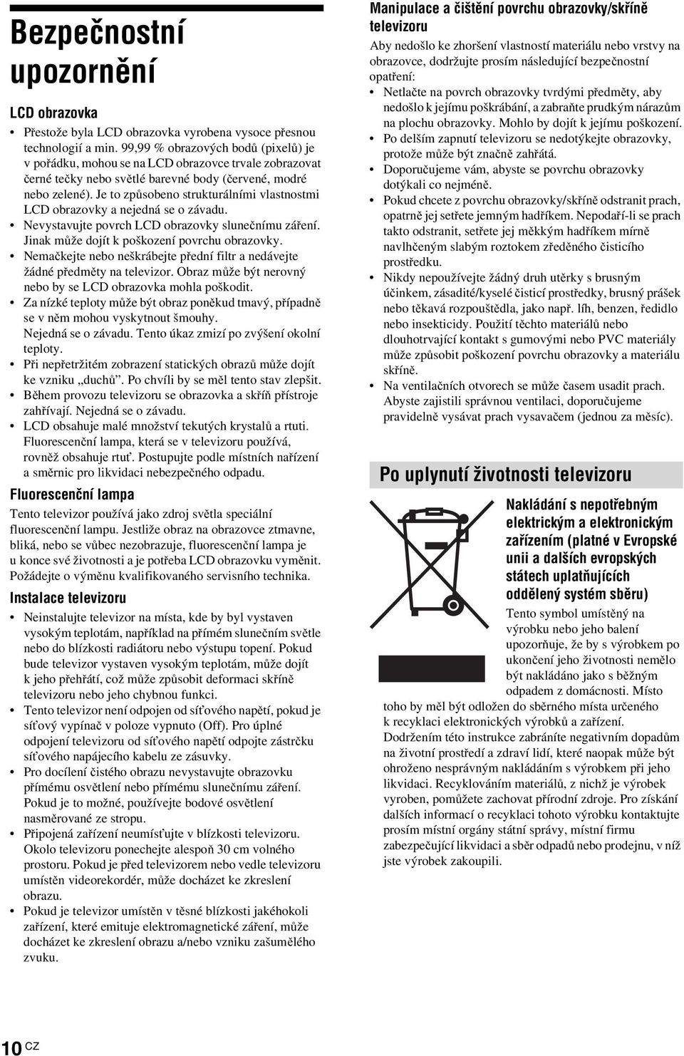 Je to způsobeno strukturálními vlastnostmi LCD obrazovky a nejedná se o závadu. Nevystavujte povrch LCD obrazovky slunečnímu záření. Jinak může dojít k poškození povrchu obrazovky.