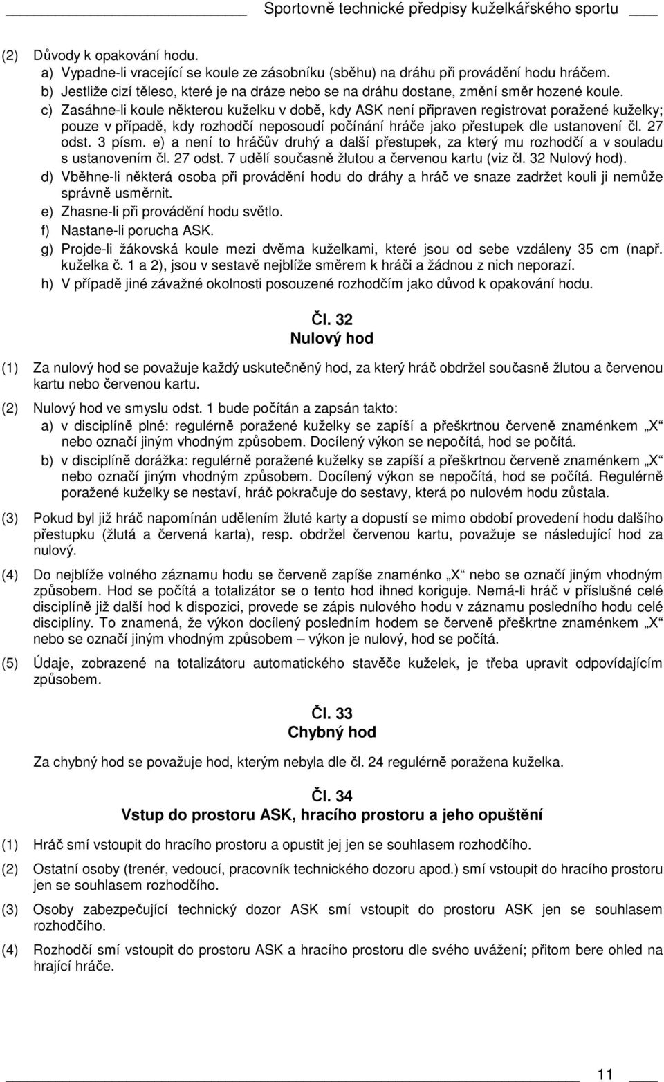 c) Zasáhne-li koule některou kuželku v době, kdy ASK není připraven registrovat poražené kuželky; pouze v případě, kdy rozhodčí neposoudí počínání hráče jako přestupek dle ustanovení čl. 27 odst.