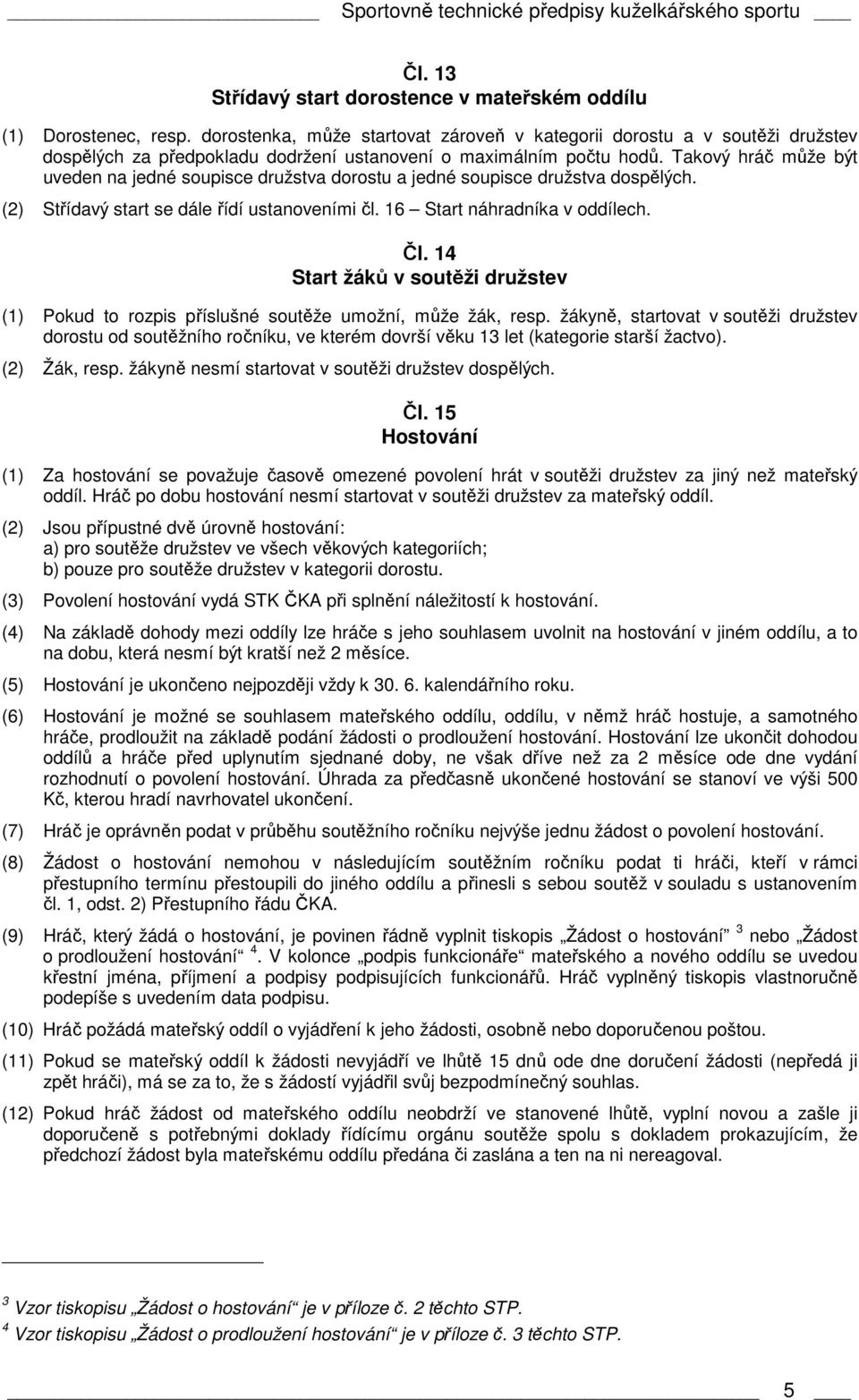 Takový hráč může být uveden na jedné soupisce družstva dorostu a jedné soupisce družstva dospělých. (2) Střídavý start se dále řídí ustanoveními čl. 16 Start náhradníka v oddílech. Čl.