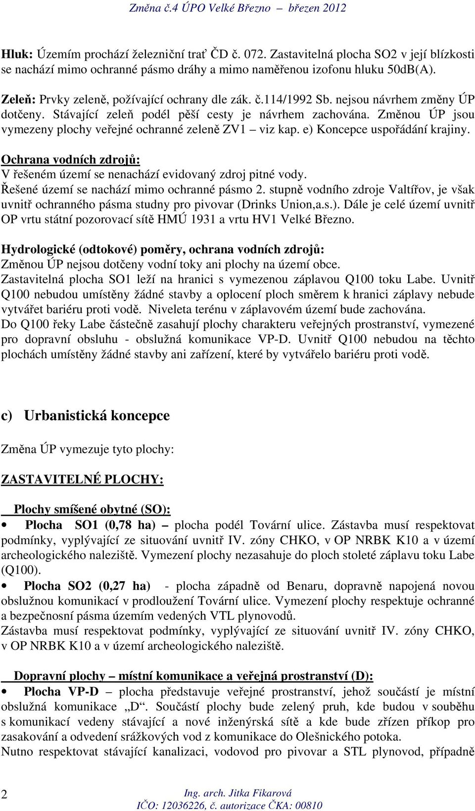 Změnou ÚP jsou vymezeny plochy veřejné ochranné zeleně ZV1 viz kap. e) Koncepce uspořádání krajiny. Ochrana vodních zdrojů: V řešeném území se nenachází evidovaný zdroj pitné vody.