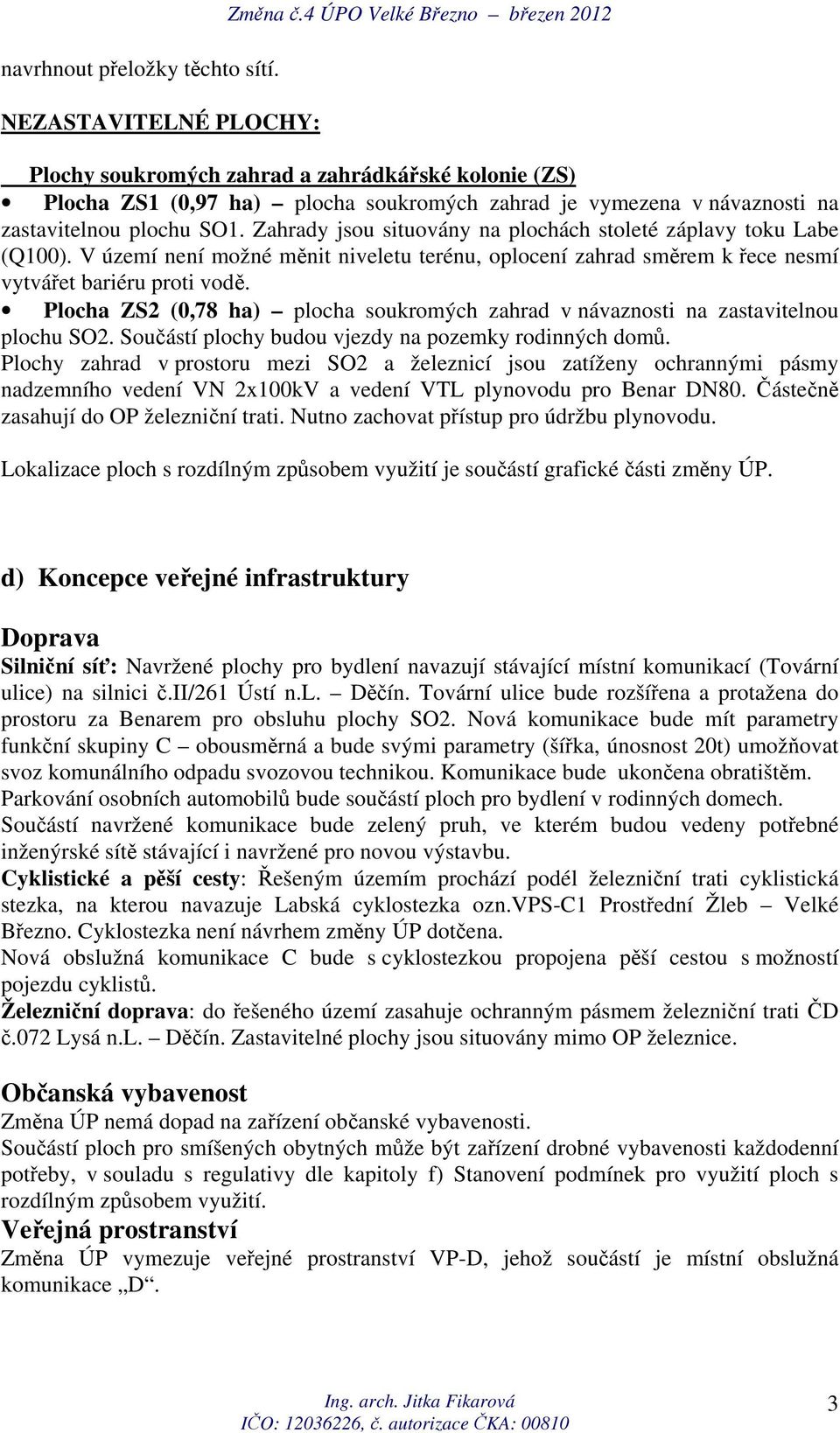 Zahrady jsou situovány na plochách stoleté záplavy toku Labe (Q100). V území není možné měnit niveletu terénu, oplocení zahrad směrem k řece nesmí vytvářet bariéru proti vodě.