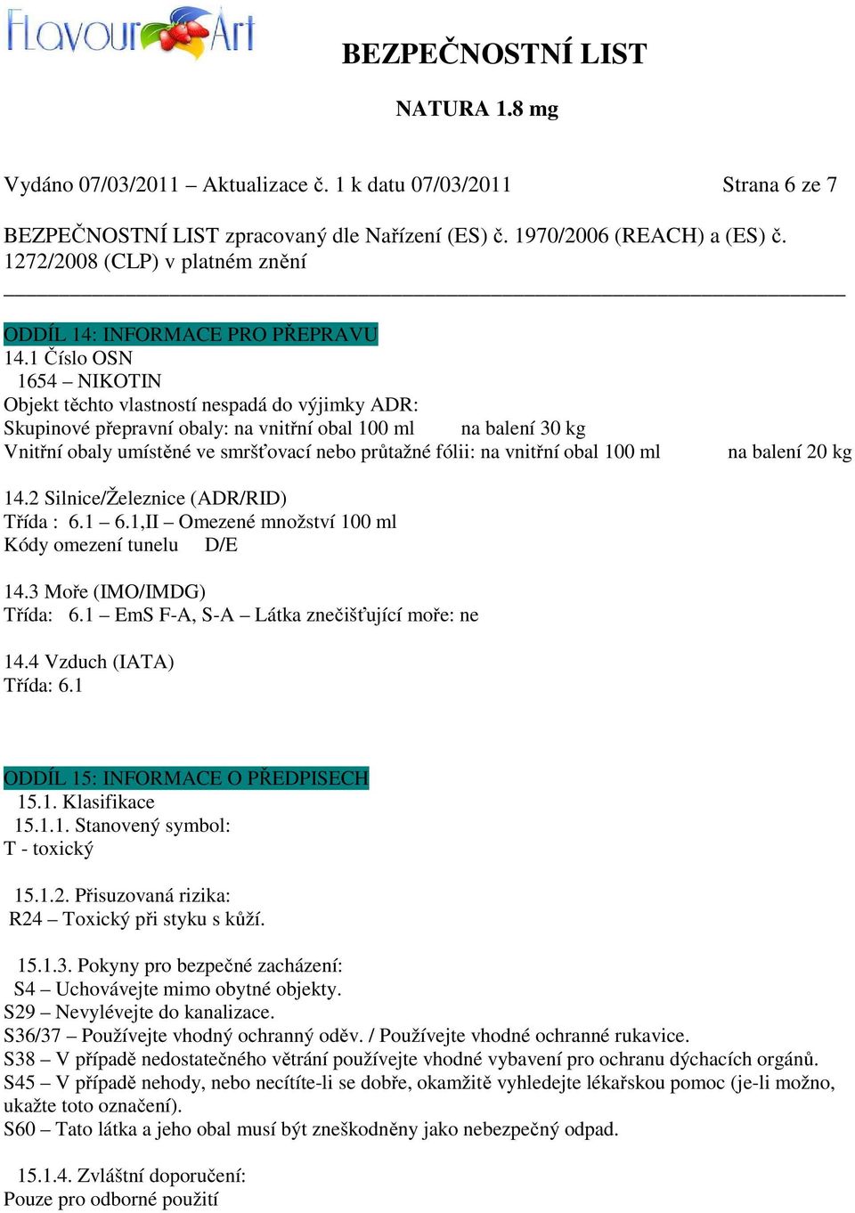 na vnitřní obal 100 ml na balení 20 kg 14.2 Silnice/Železnice (ADR/RID) Třída : 6.1 6.1,II Omezené množství 100 ml Kódy omezení tunelu D/E 14.3 Moře (IMO/IMDG) Třída: 6.