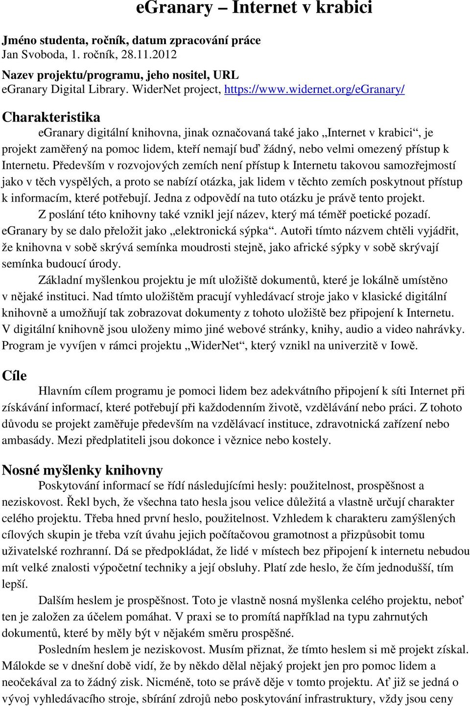 org/egranary/ Charakteristika egranary digitální knihovna, jinak označovaná také jako Internet v krabici, je projekt zaměřený na pomoc lidem, kteří nemají buď žádný, nebo velmi omezený přístup k