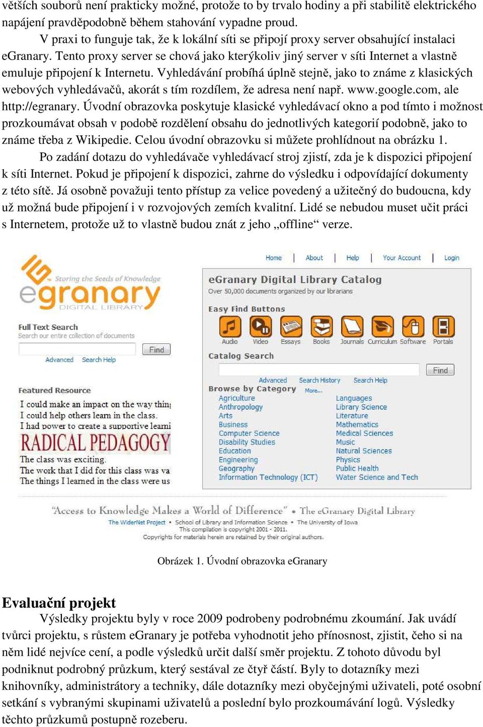 Tento proxy server se chová jako kterýkoliv jiný server v síti Internet a vlastně emuluje připojení k Internetu.