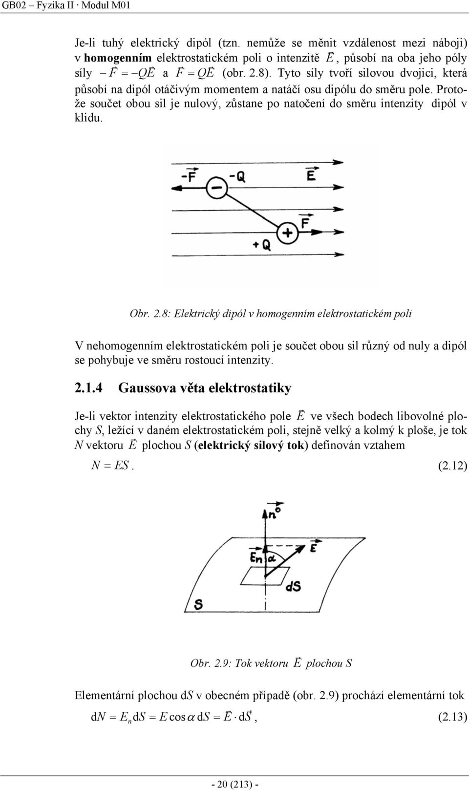 .8: Elektický dipól v homogenním elektostatickém poli V nehomogenním elektostatickém poli je součet obou sil ůzný od nuly a dipól se pohybuje ve směu ostoucí intenzity..1.