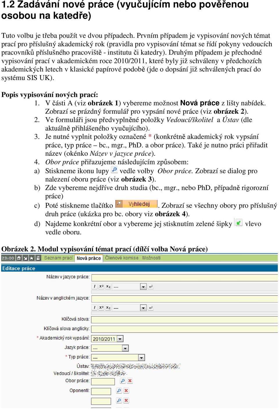 Druhým případem je přechodné vypisování prací v akademickém roce 2010/2011, které byly již schváleny v předchozích akademických letech v klasické papírové podobě (jde o dopsání již schválených prací