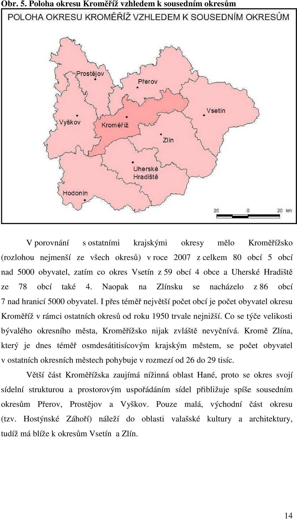 obyvatel, zatím co okres Vsetín z 59 obcí 4 obce a Uherské Hradiště ze 78 obcí také 4. Naopak na Zlínsku se nacházelo z 86 obcí 7 nad hranicí 5000 obyvatel.
