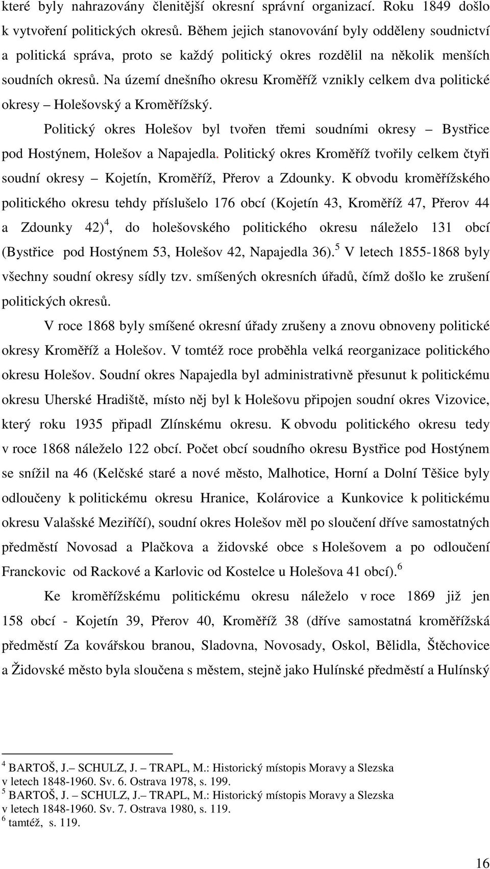 Na území dnešního okresu Kroměříž vznikly celkem dva politické okresy Holešovský a Kroměřížský. Politický okres Holešov byl tvořen třemi soudními okresy Bystřice pod Hostýnem, Holešov a Napajedla.