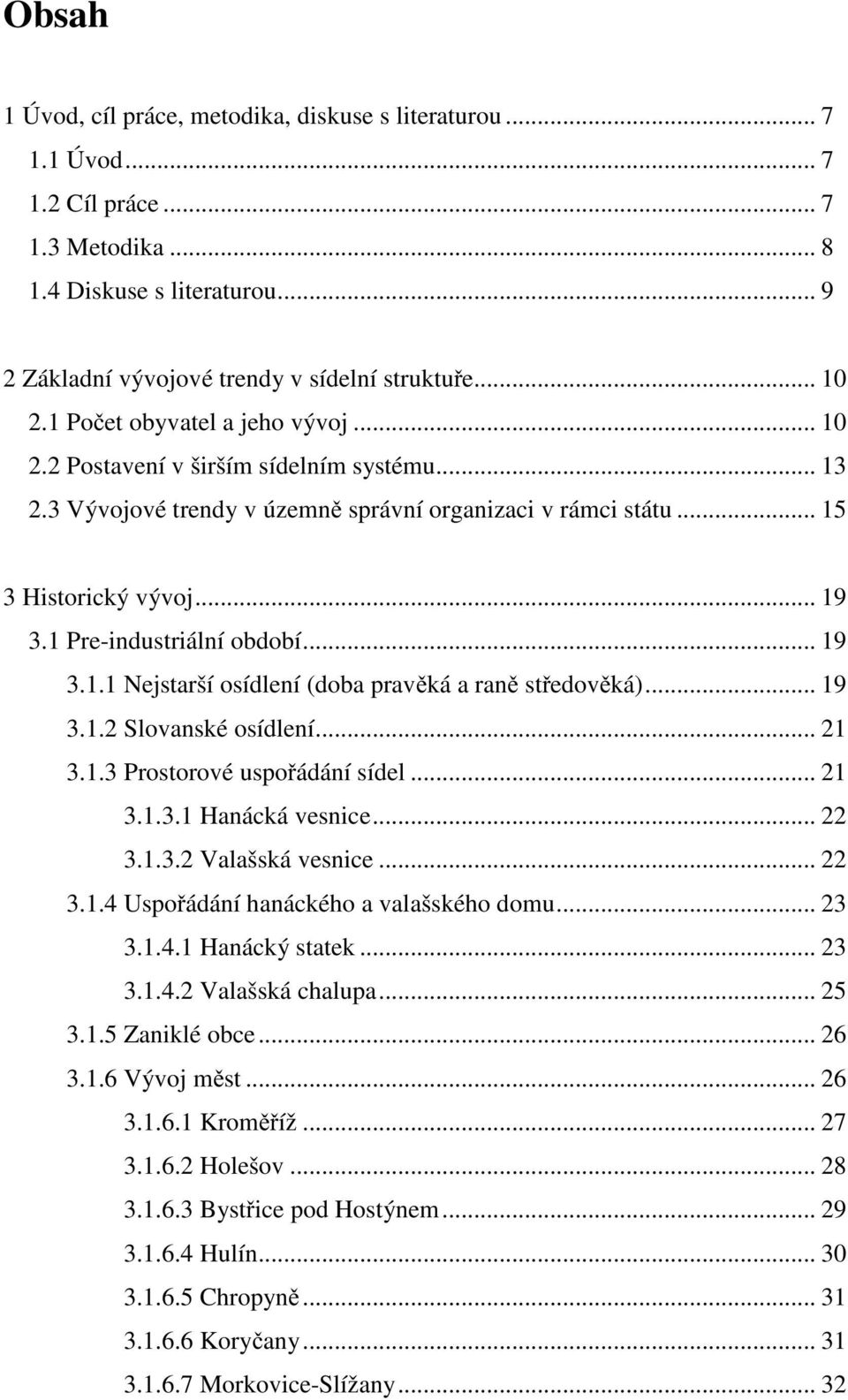 1 Pre-industriální období... 19 3.1.1 Nejstarší osídlení (doba pravěká a raně středověká)... 19 3.1.2 Slovanské osídlení... 21 3.1.3 Prostorové uspořádání sídel... 21 3.1.3.1 Hanácká vesnice... 22 3.