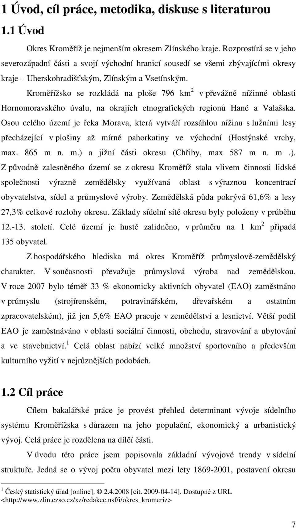 Kroměřížsko se rozkládá na ploše 796 km 2 v převážně nížinné oblasti Hornomoravského úvalu, na okrajích etnografických regionů Hané a Valašska.