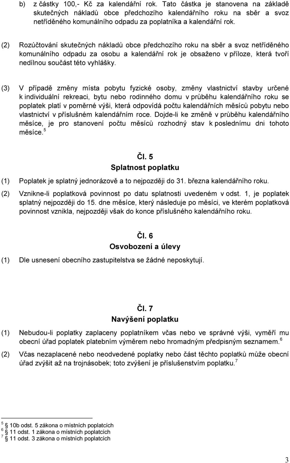 (2) Rozúčtování skutečných nákladů obce předchozího roku na sběr a svoz netříděného komunálního odpadu za osobu a kalendářní rok je obsaženo v příloze, která tvoří nedílnou součást této vyhlášky.