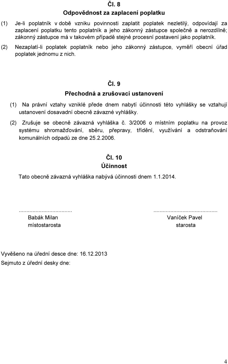 Čl. 9 Přechodná a zrušovací ustanovení (1) Na právní vztahy vzniklé přede dnem nabytí účinnosti této vyhlášky se vztahují ustanovení dosavadní obecně závazné vyhlášky.