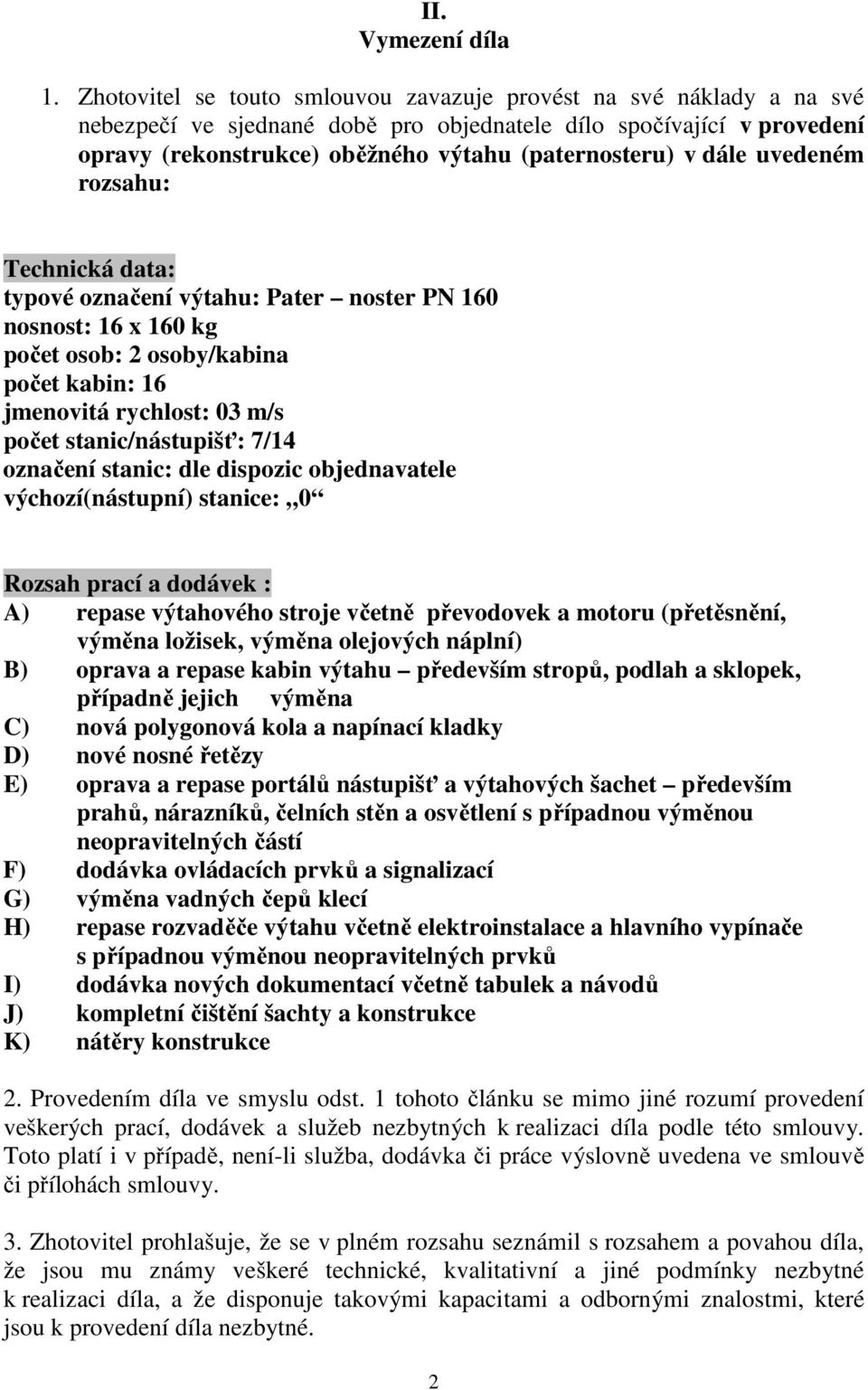 dále uvedeném rozsahu: Technická data: typové označení výtahu: Pater noster PN 160 nosnost: 16 x 160 kg počet osob: 2 osoby/kabina počet kabin: 16 jmenovitá rychlost: 03 m/s počet stanic/nástupišť: