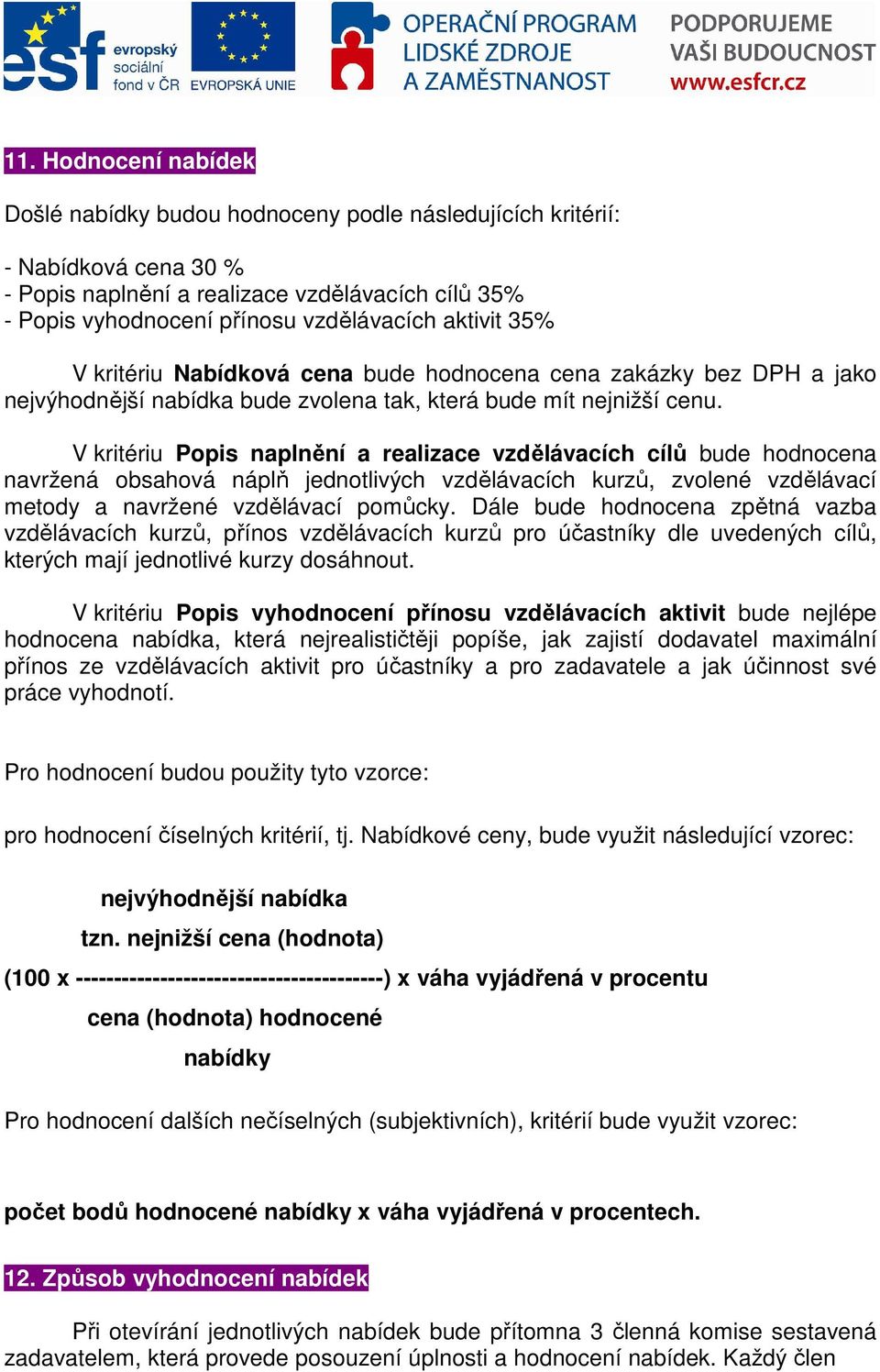 V kritériu Popis naplnění a realizace vzdělávacích cílů bude hodnocena navržená obsahová náplň jednotlivých vzdělávacích kurzů, zvolené vzdělávací metody a navržené vzdělávací pomůcky.