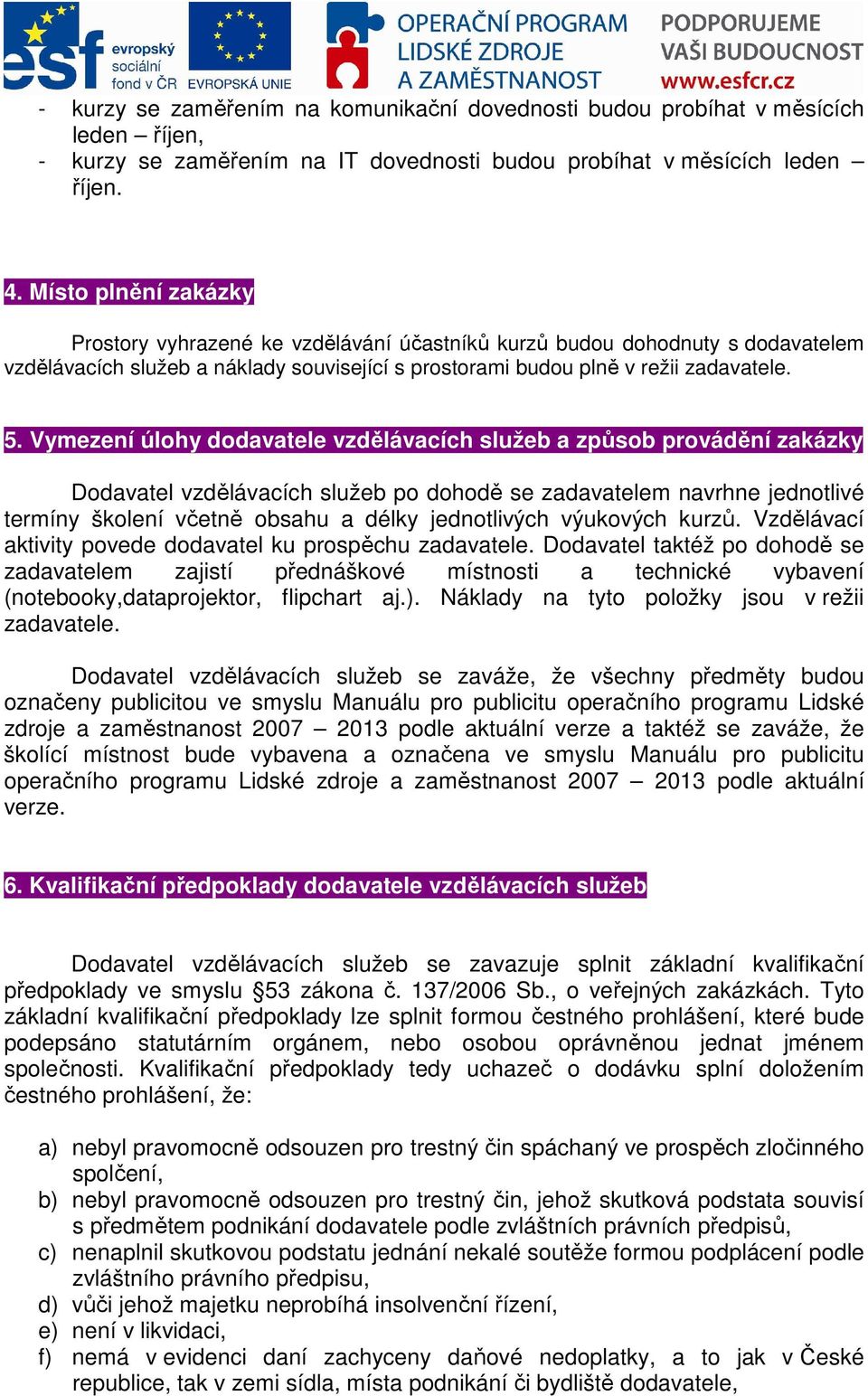 Vymezení úlohy dodavatele vzdělávacích služeb a způsob provádění zakázky Dodavatel vzdělávacích služeb po dohodě se zadavatelem navrhne jednotlivé termíny školení včetně obsahu a délky jednotlivých