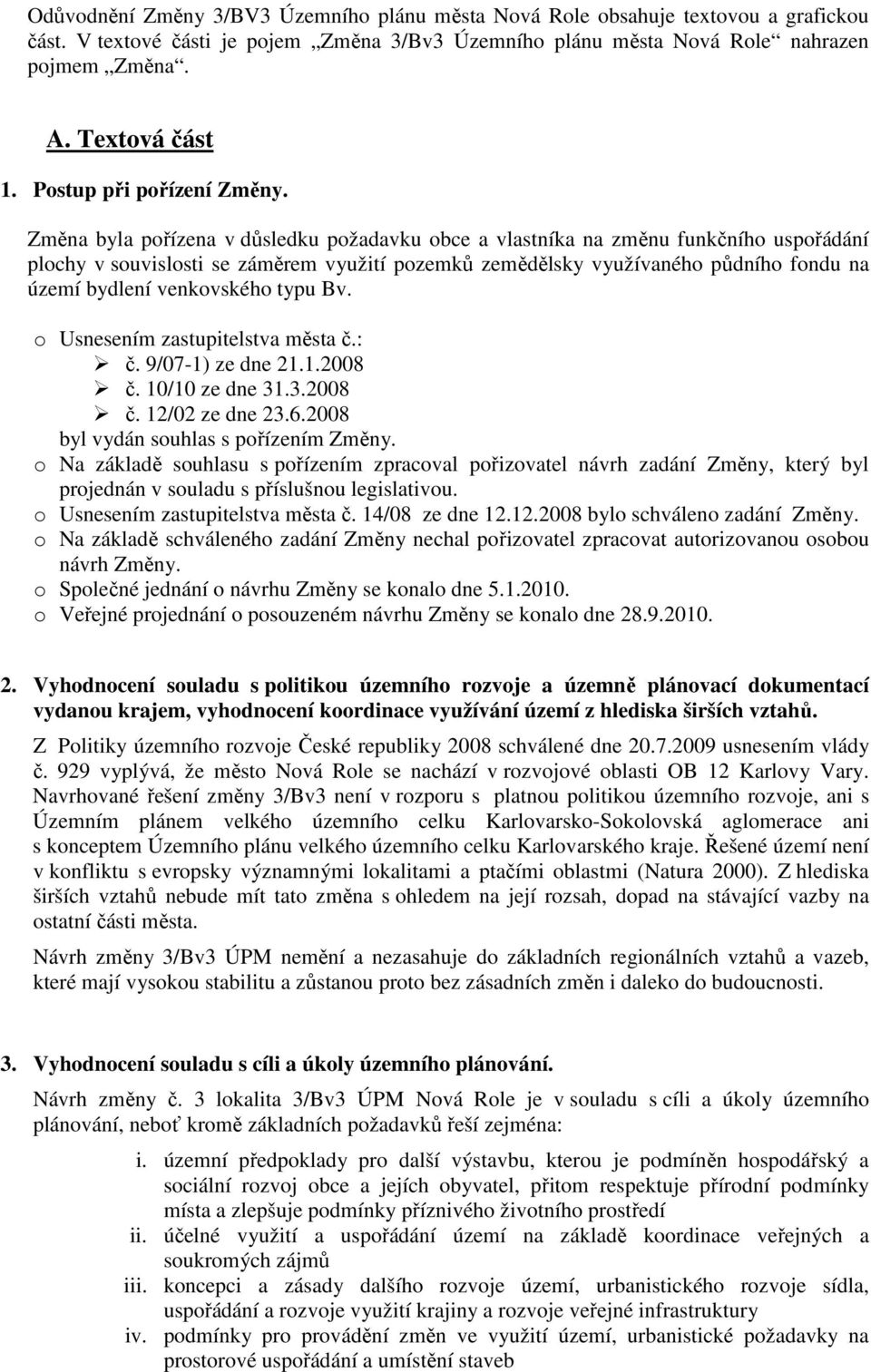 Změna byla pořízena v důsledku požadavku obce a vlastníka na změnu funkčního uspořádání plochy v souvislosti se záměrem využití pozemků zemědělsky využívaného půdního fondu na území bydlení