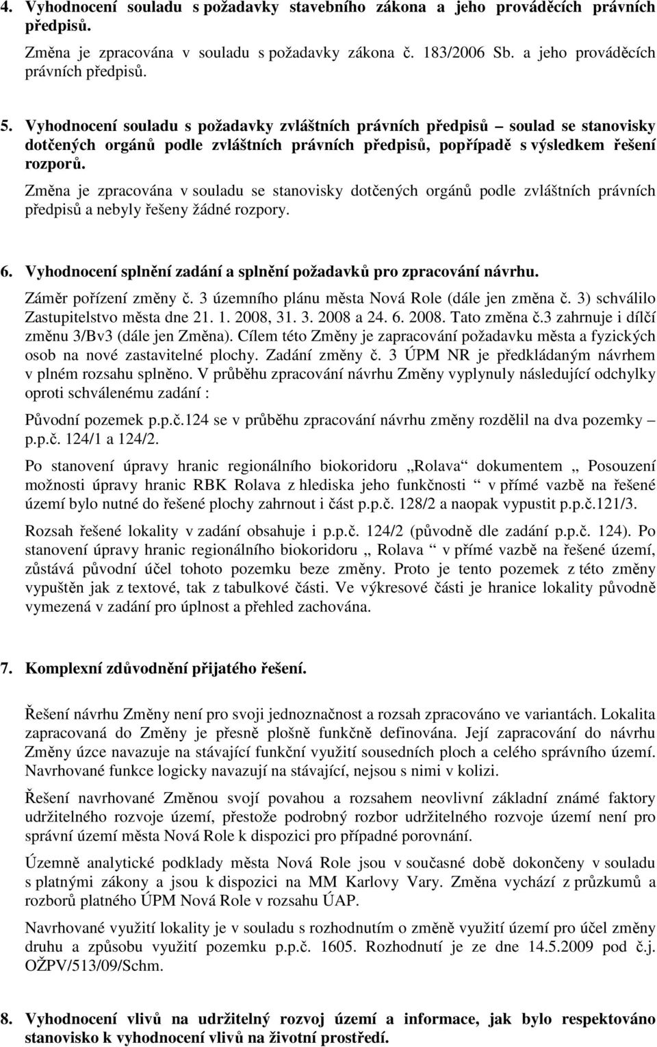 Změna je zpracována v souladu se stanovisky dotčených orgánů podle zvláštních právních předpisů a nebyly řešeny žádné rozpory. 6. Vyhodnocení splnění zadání a splnění požadavků pro zpracování návrhu.