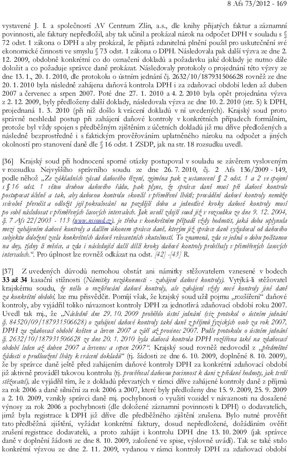 2009, obdobně konkrétní co do označení dokladů a požadavku jaké doklady je nutno dále doložit a co požaduje správce daně prokázat. Následovaly protokoly o projednání této výzvy ze dne 13