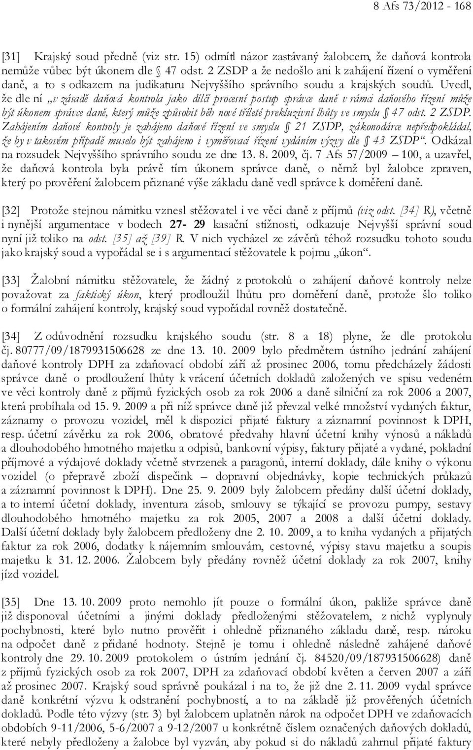 Uvedl, že dle ní v zásadě daňová kontrola jako dílčí procesní postup správce daně v rámci daňového řízení může být úkonem správce daně, který může způsobit běh nové tříleté prekluzivní lhůty ve