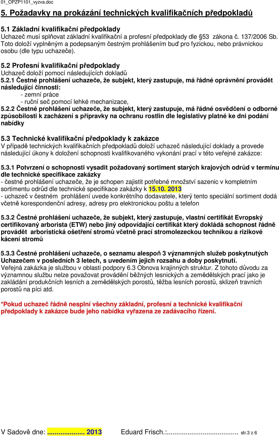 2.1 Čestné prohlášení uchazeče, že subjekt, který zastupuje, má řádné oprávnění provádět následující činnosti: - zemní práce - ruční seč pomocí lehké mechanizace, 5.2.2 Čestné prohlášení uchazeče, že subjekt, který zastupuje, má řádné osvědčení o odborné způsobilosti k zacházení s přípravky na ochranu rostlin dle legislativy platné ke dni podání nabídky 5.