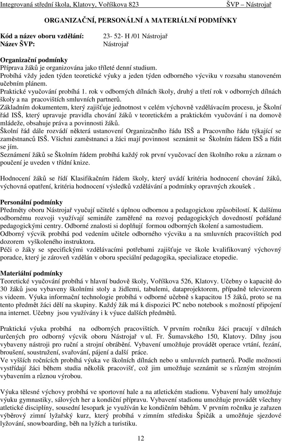 rok v odborných dílnách školy, druhý a třetí rok v odborných dílnách školy a na pracovištích smluvních partnerů.