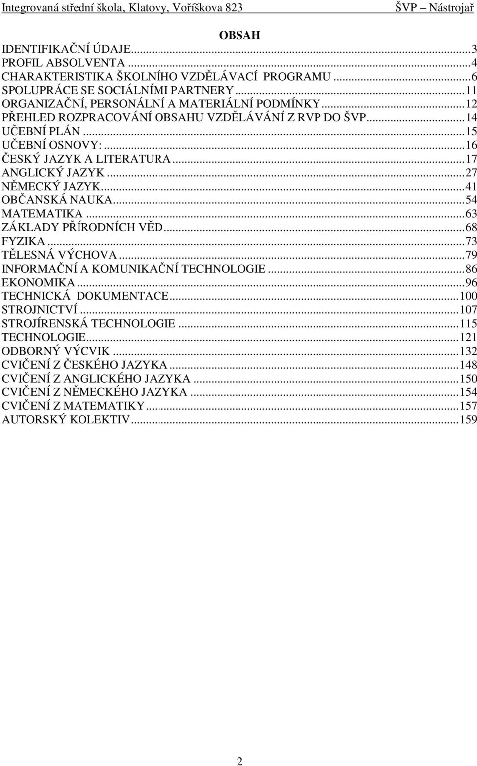 .. 54 MATEMATIKA... 63 ZÁKLADY PŘÍRODNÍCH VĚD... 68 FYZIKA... 73 TĚLESNÁ VÝCHOVA... 79 INFORMAČNÍ A KOMUNIKAČNÍ TECHNOLOGIE... 86 EKONOMIKA... 96 TECHNICKÁ DOKUMENTACE... 100 STROJNICTVÍ.