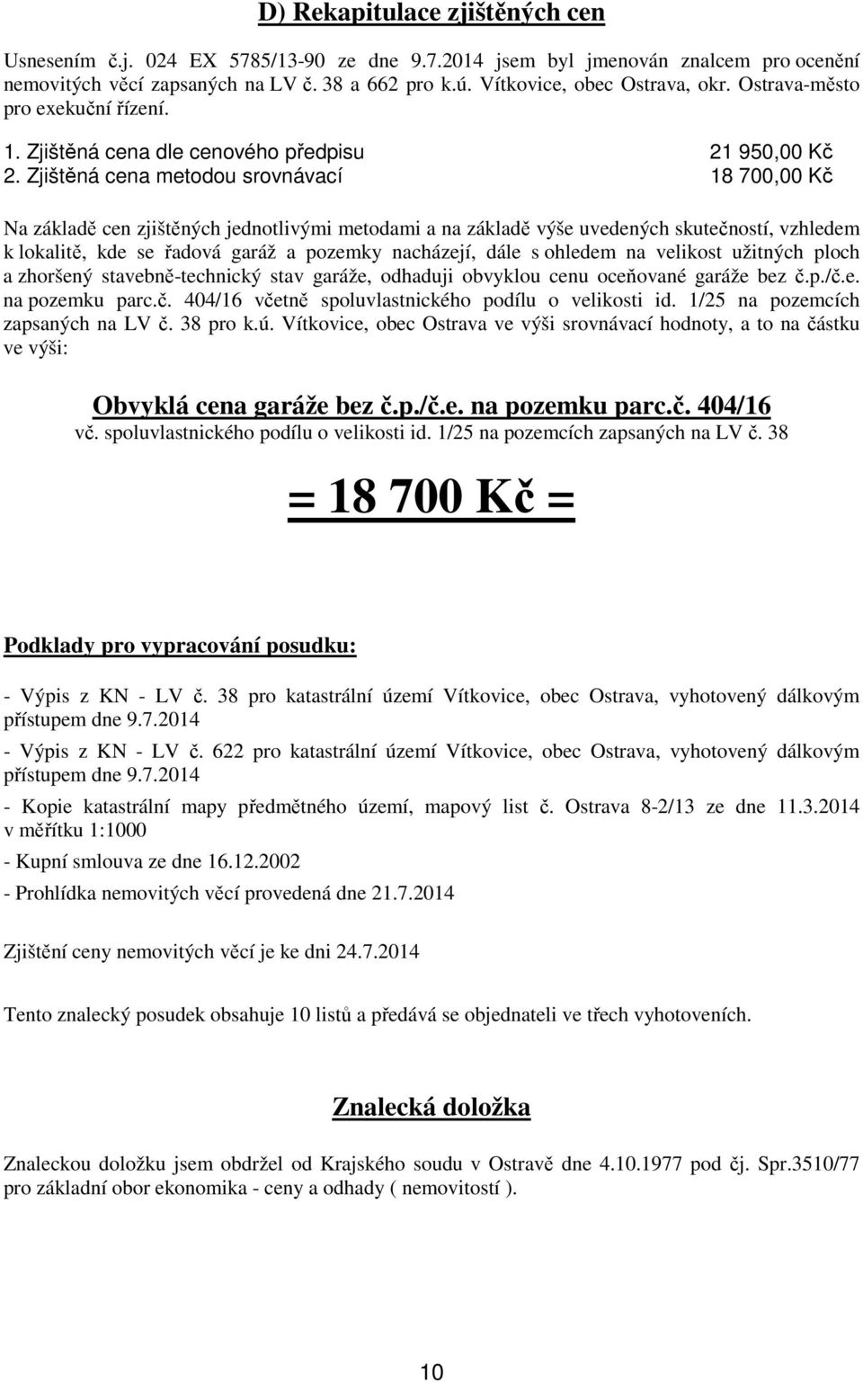 Zjištěná cena metodou srovnávací 18 700,00 Kč Na základě cen zjištěných jednotlivými metodami a na základě výše uvedených skutečností, vzhledem k lokalitě, kde se řadová garáž a pozemky nacházejí,