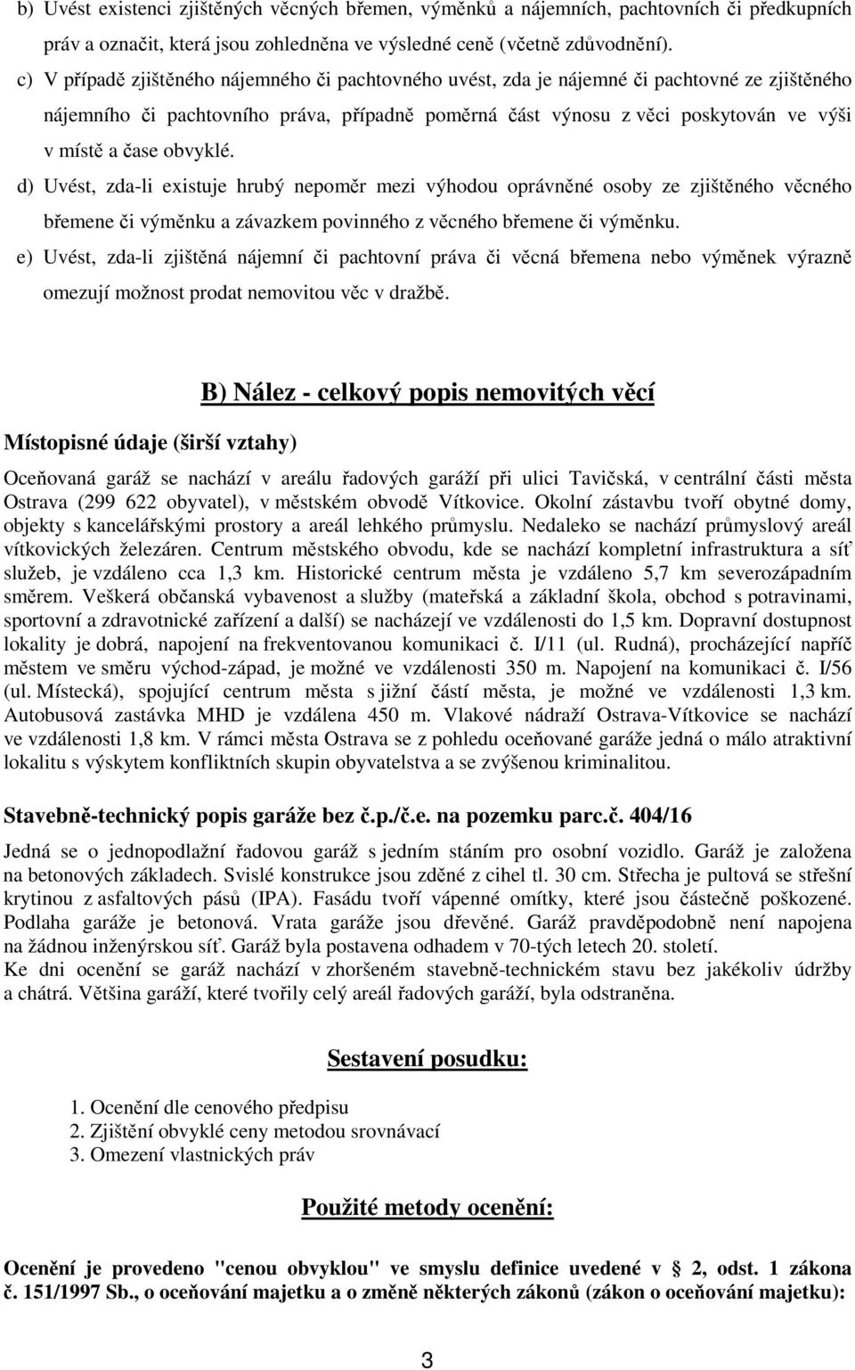 obvyklé. d) Uvést, zda-li existuje hrubý nepoměr mezi výhodou oprávněné osoby ze zjištěného věcného břemene či výměnku a závazkem povinného z věcného břemene či výměnku.