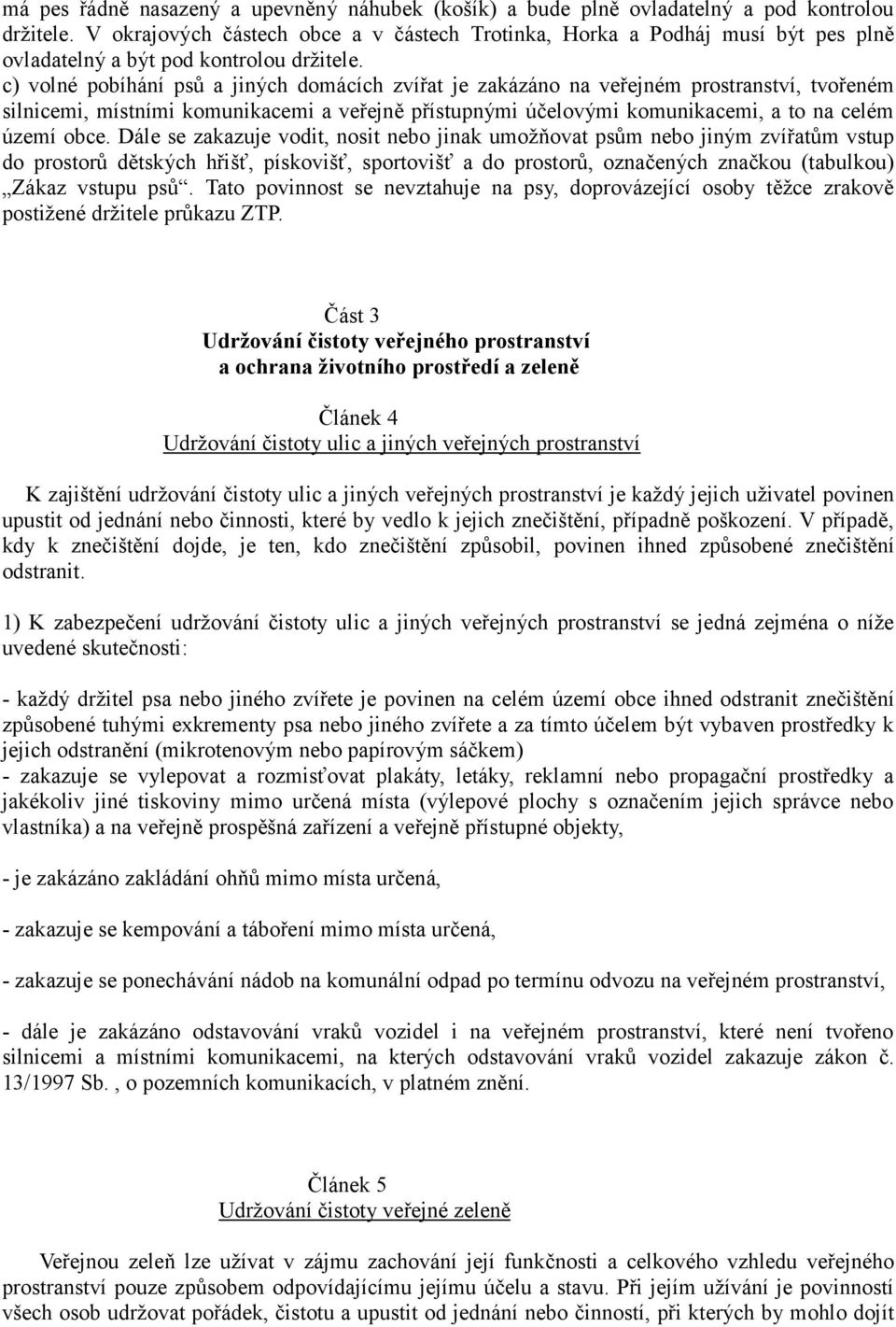 c) volné pobíhání psů a jiných domácích zvířat je zakázáno na veřejném prostranství, tvořeném silnicemi, místními komunikacemi a veřejně přístupnými účelovými komunikacemi, a to na celém území obce.