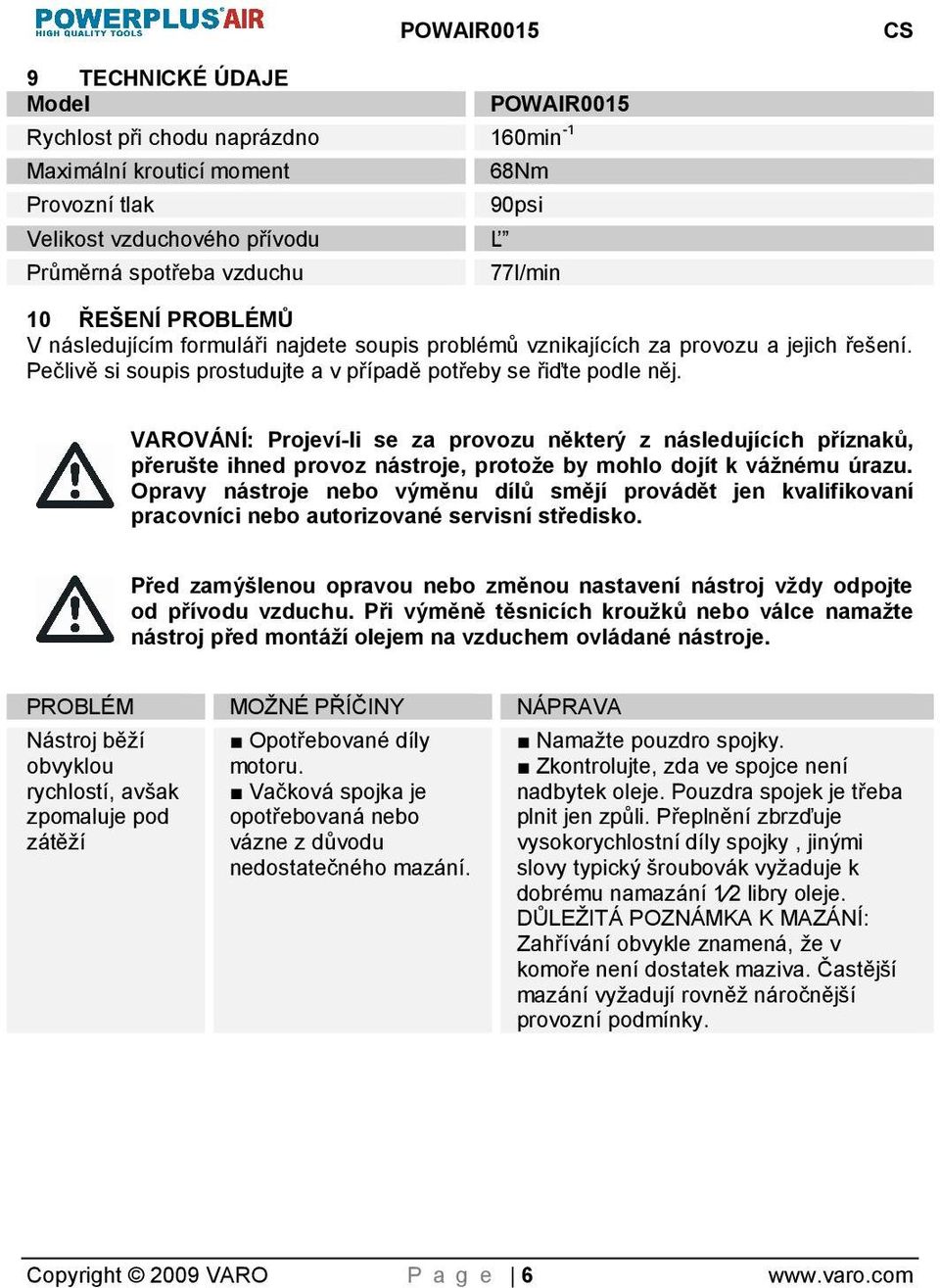 VAROVÁNÍ: Projeví-li se za provozu některý z následujících příznaků, přerute ihned provoz nástroje, protoe by mohlo dojít k vánému úrazu.