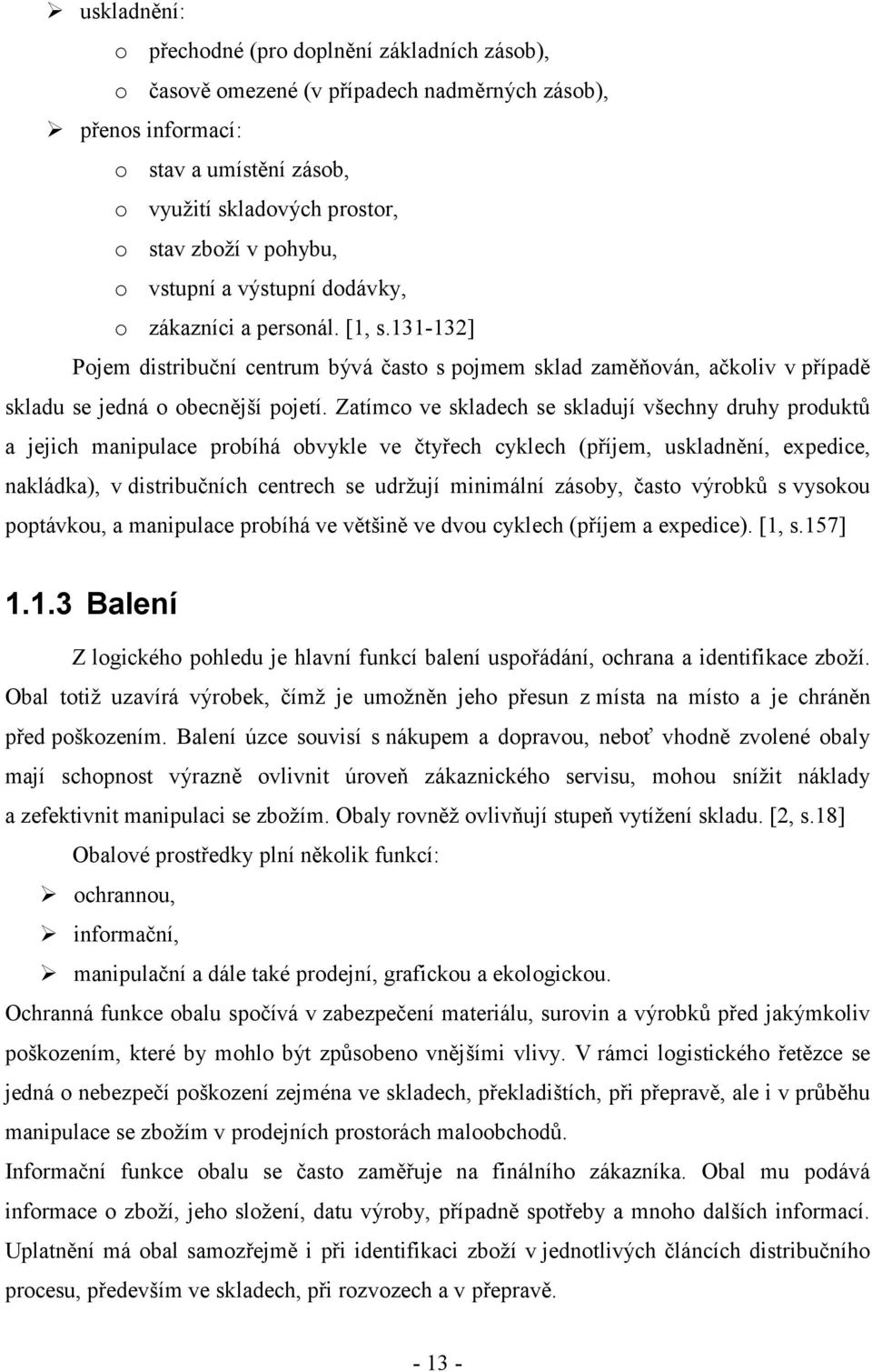 Zatímco ve skladech se skladují všechny druhy produktů a jejich manipulace probíhá obvykle ve čtyřech cyklech (příjem, uskladnění, expedice, nakládka), v distribučních centrech se udržují minimální