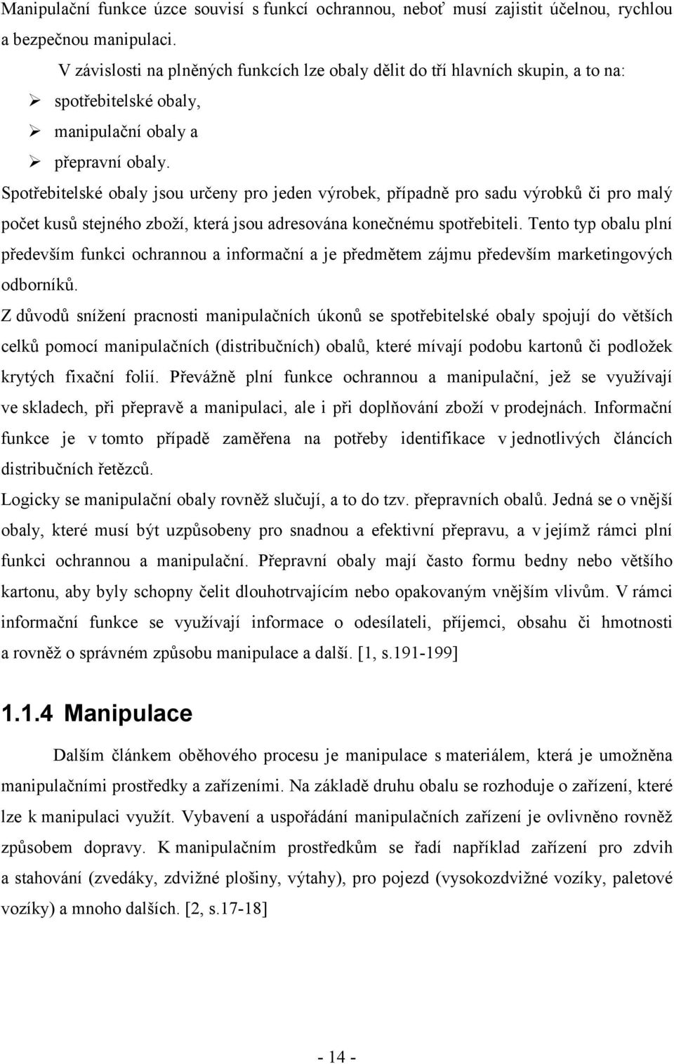 Spotřebitelské obaly jsou určeny pro jeden výrobek, případně pro sadu výrobků či pro malý počet kusů stejného zboží, která jsou adresována konečnému spotřebiteli.