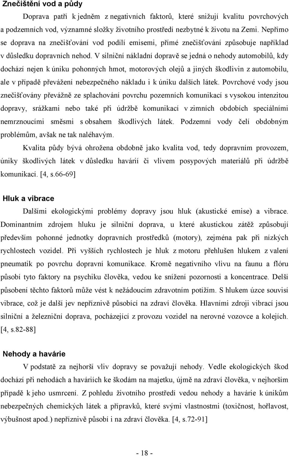 V silniční nákladní dopravě se jedná o nehody automobilů, kdy dochází nejen k úniku pohonných hmot, motorových olejů a jiných škodlivin z automobilu, ale v případě převážení nebezpečného nákladu i k