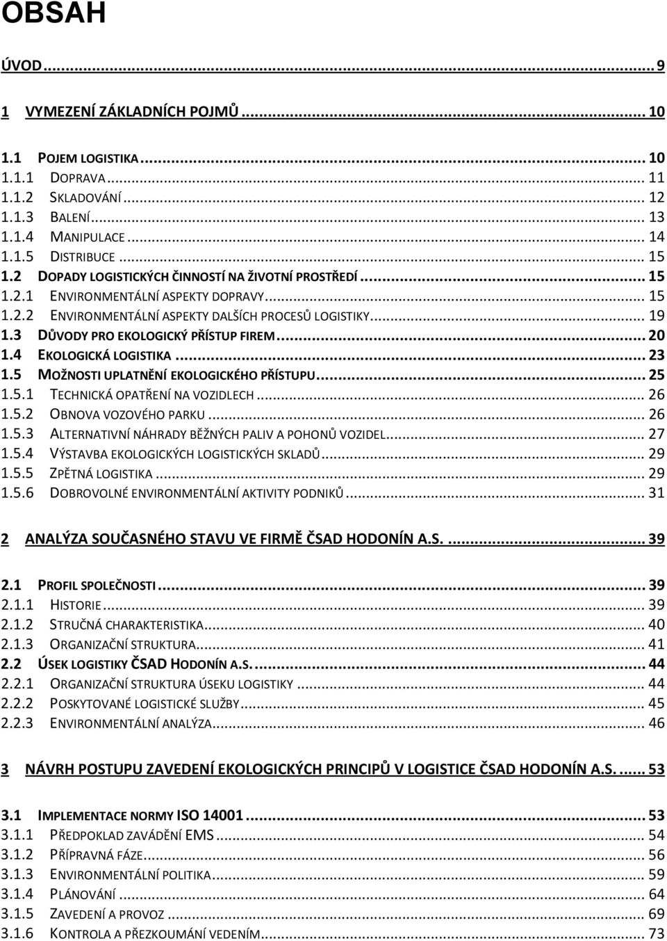 3 DŮVODY PRO EKOLOGICKÝ PŘÍSTUP FIREM... 20 1.4 EKOLOGICKÁ LOGISTIKA... 23 1.5 MOŽNOSTI UPLATNĚNÍ EKOLOGICKÉHO PŘÍSTUPU... 25 1.5.1 TECHNICKÁ OPATŘENÍ NA VOZIDLECH... 26 1.5.2 OBNOVA VOZOVÉHO PARKU.