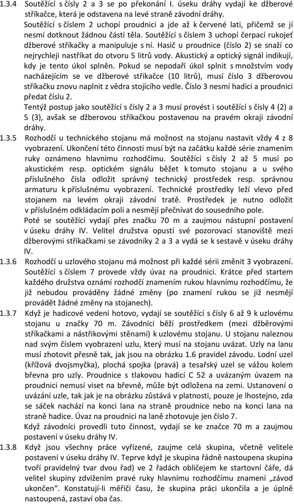 Hasič u proudnice (číslo 2) se snaží co nejrychleji nastříkat do otvoru 5 litrů vody. Akustický a optický signál indikují, kdy je tento úkol splněn.