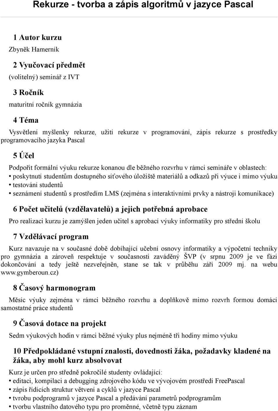 studentům dostupného síťového úložiště materiálů a odkazů při výuce i mimo výuku testování studentů seznámení studentů s prostředím LMS (zejména s interaktivními prvky a nástroji komunikace) 6 Počet