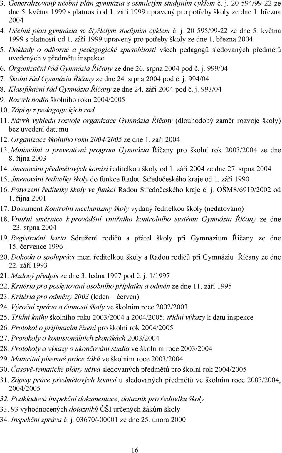 Doklady o odborné a pedagogické způsobilosti všech pedagogů sledovaných předmětů uvedených v předmětu inspekce 6. Organizační řád Gymnázia Říčany ze dne 26. srpna 2004 pod č. j. 999/04 7.