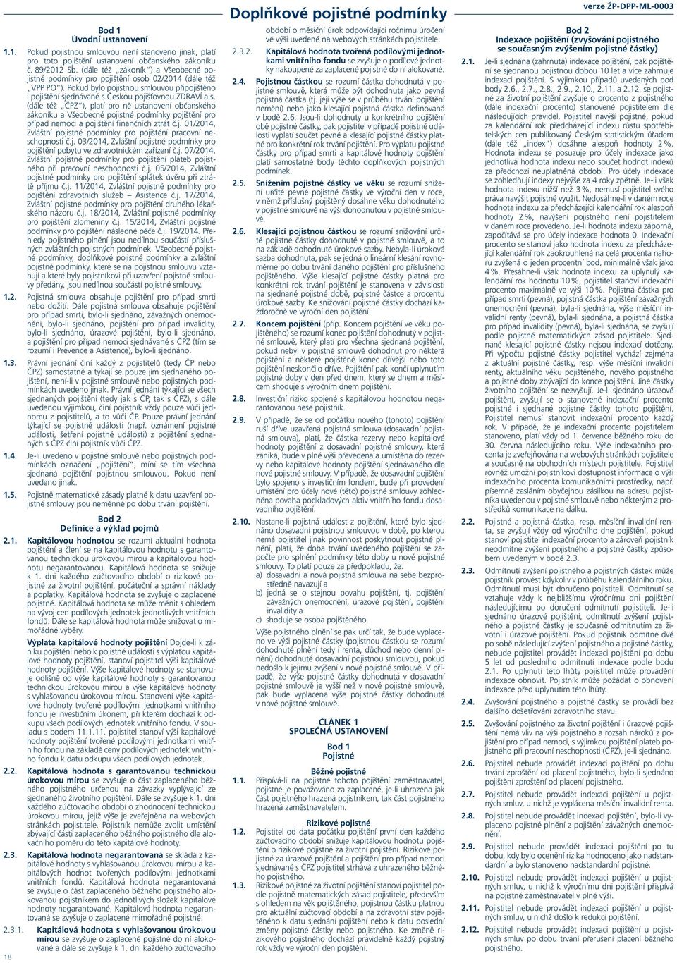 j. 01/2014, Zvláštní pojistné podmínky pro pojištění pracovní neschopnosti č.j. 03/2014, Zvláštní pojistné podmínky pro pojištění pobytu ve zdravotnickém zařízení č.j. 07/2014, Zvláštní pojistné podmínky pro pojištění plateb pojistného při pracovní neschopnosti č.