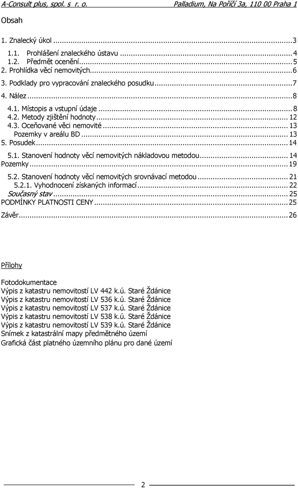 .. 21 5.2.1. Vyhodnocení získaných informací... 22 Současný stav... 25 PODMÍNKY PLATNOSTI CENY... 25 Závěr... 26 Přílohy Fotodokumentace Výpis z katastru nemovitostí LV 442 k.ú.