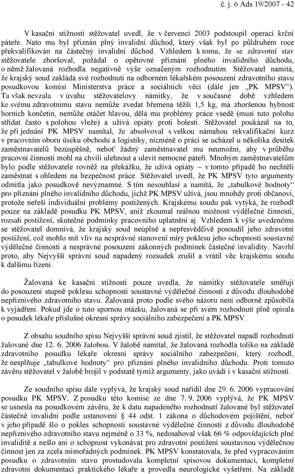 Vzhledem k tomu, že se zdravotní stav stěžovatele zhoršoval, požádal o opětovné přiznání plného invalidního důchodu, o němž žalovaná rozhodla negativně výše označeným rozhodnutím.