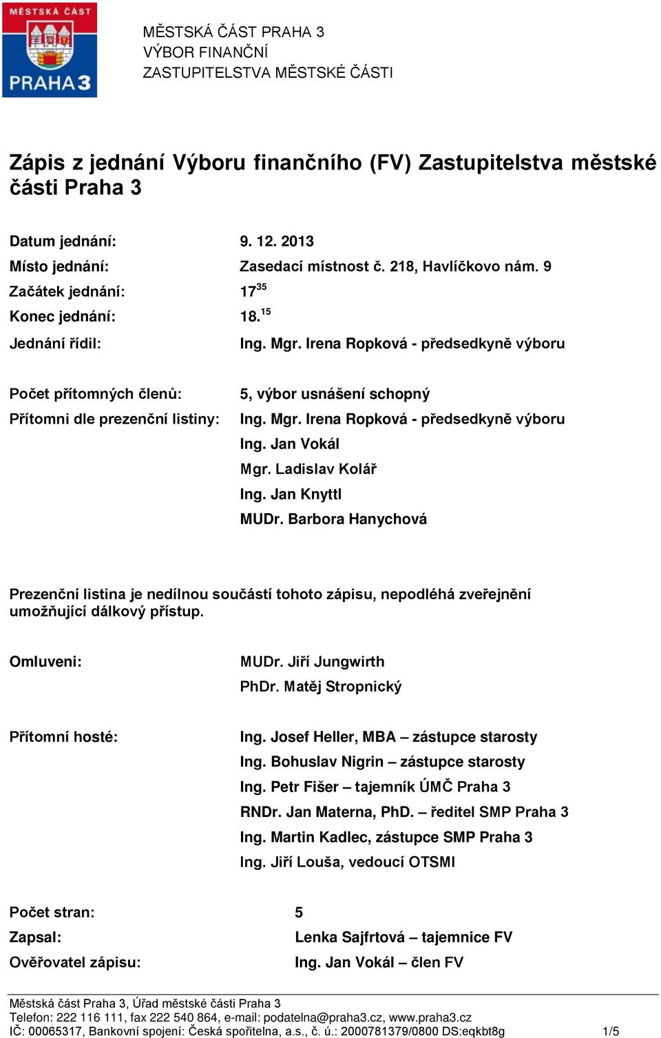 Irena Ropková - předsedkyně výboru Počet přítomných členů: Přítomni dle prezenční listiny: 5, výbor usnášení schopný Ing. Mgr. Irena Ropková - předsedkyně výboru Ing. Jan Vokál Mgr.