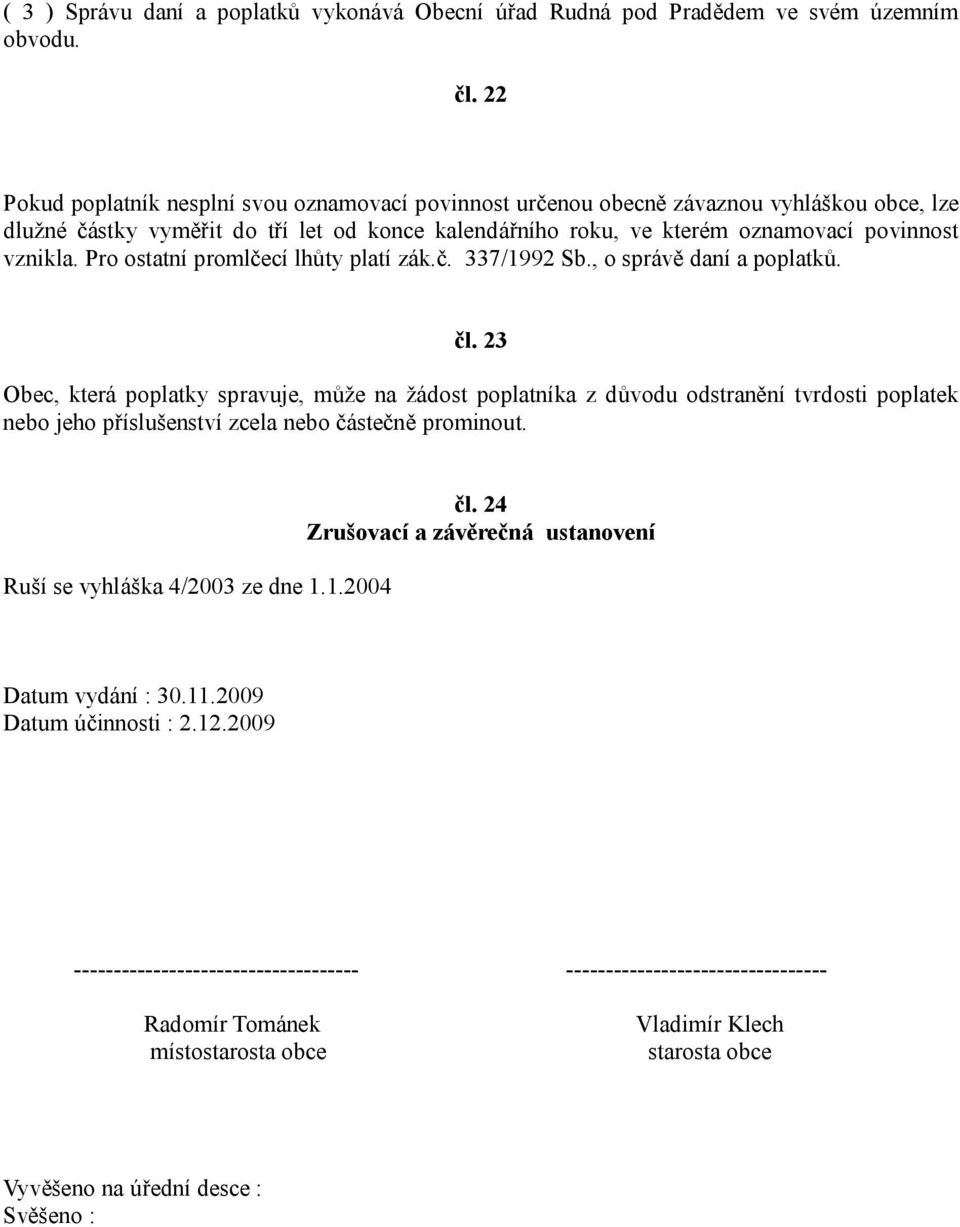 Pro ostatní promlčecí lhůty platí zák.č. 337/1992 Sb., o správě daní a poplatků. čl.