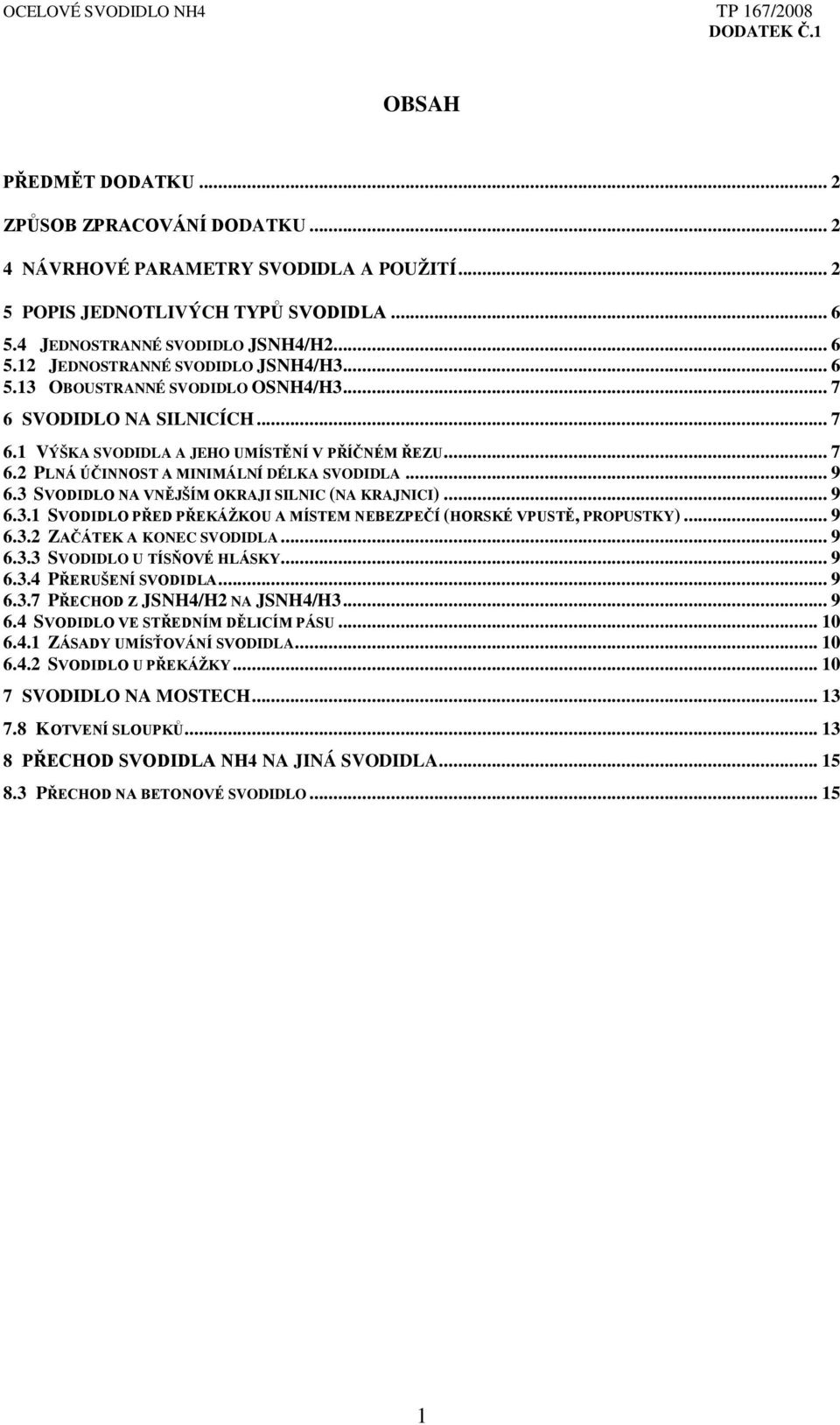 3 SVODIDLO NA VNĚJŠÍM OKRAJI SILNIC (NA KRAJNICI)... 9 6.3.1 SVODIDLO PŘED PŘEKÁŽKOU A MÍSTEM NEBEZPEČÍ (HORSKÉ VPUSTĚ, PROPUSTKY)... 9 6.3.2 ZAČÁTEK A KONEC SVODIDLA... 9 6.3.3 SVODIDLO U TÍSŇOVÉ HLÁSKY.