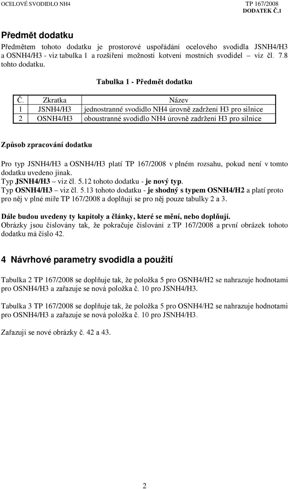 Zkratka Název 1 JSNH4/H3 jednostranné svodidlo NH4 úrovně zadržení H3 pro silnice 2 OSNH4/H3 oboustranné svodidlo NH4 úrovně zadržení H3 pro silnice Způsob zpracování dodatku Pro typ JSNH4/H3 a