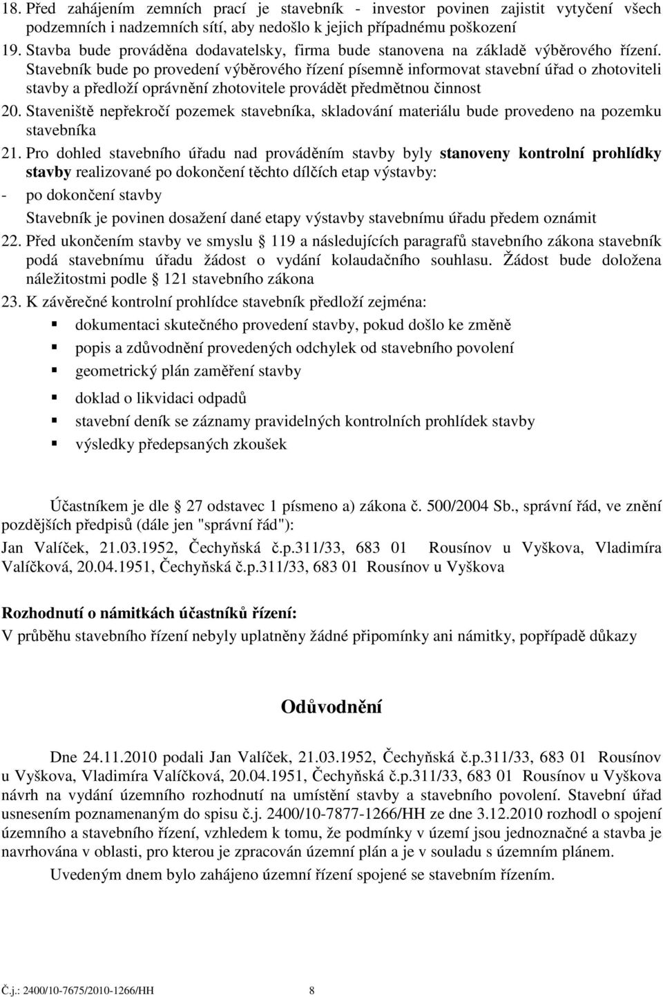 Stavebník bude po provedení výběrového řízení písemně informovat stavební úřad o zhotoviteli stavby a předloží oprávnění zhotovitele provádět předmětnou činnost 20.