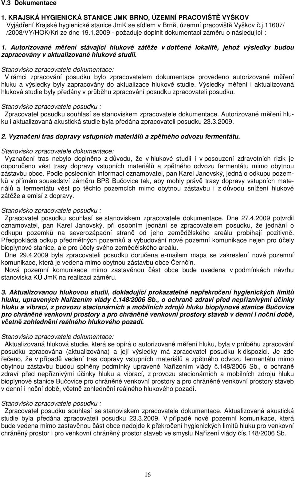 Stanovisko zpracovatele dokumentace: V rámci zpracování posudku bylo zpracovatelem dokumentace provedeno autorizované měření hluku a výsledky byly zapracovány do aktualizace hlukové studie.