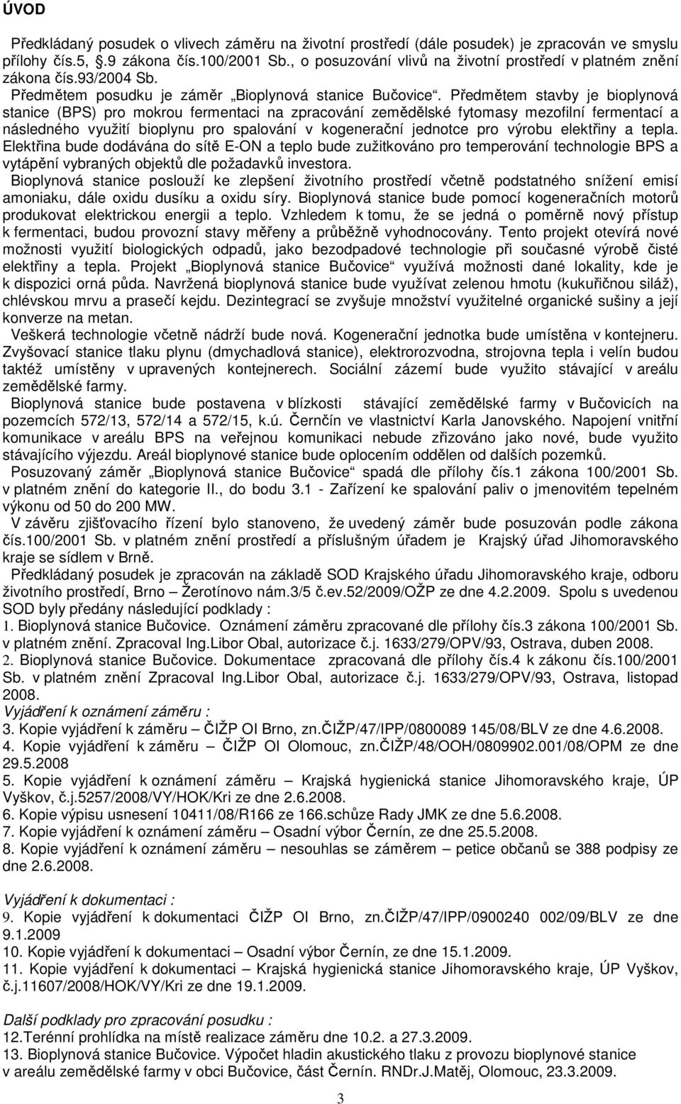 Předmětem stavby je bioplynová stanice (BPS) pro mokrou fermentaci na zpracování zemědělské fytomasy mezofilní fermentací a následného využití bioplynu pro spalování v kogenerační jednotce pro výrobu