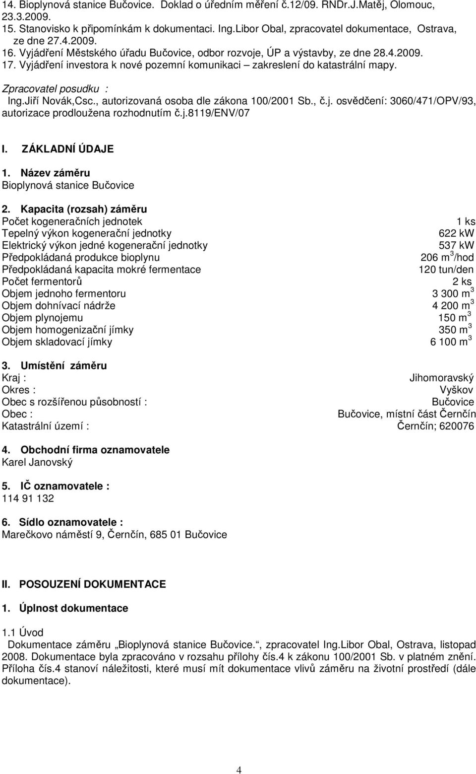 Vyjádření investora k nové pozemní komunikaci zakreslení do katastrální mapy. Zpracovatel posudku : Ing.Jiří Novák,Csc., autorizovaná osoba dle zákona 100/2001 Sb., č.j. osvědčení: 3060/471/OPV/93, autorizace prodloužena rozhodnutím č.